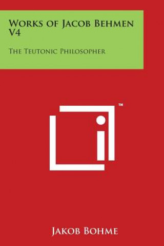 Kniha Works of Jacob Behmen V4: The Teutonic Philosopher Jakob Bohme