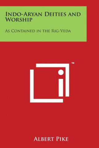 Carte Indo-Aryan Deities and Worship: As Contained in the Rig-Veda Albert Pike