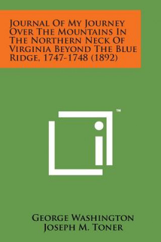 Kniha Journal of My Journey Over the Mountains in the Northern Neck of Virginia Beyond the Blue Ridge, 1747-1748 (1892) George Washington