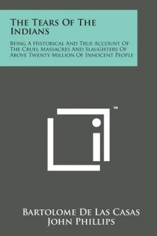 Buch The Tears of the Indians: Being a Historical and True Account of the Cruel Massacres and Slaughters of Above Twenty Million of Innocent People Bartolome De Las Casas