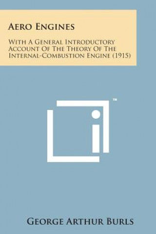 Book Aero Engines: With a General Introductory Account of the Theory of the Internal-Combustion Engine (1915) George Arthur Burls