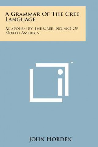 Kniha A Grammar of the Cree Language: As Spoken by the Cree Indians of North America John Horden