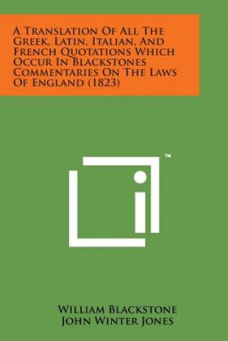 Könyv A Translation of All the Greek, Latin, Italian, and French Quotations Which Occur in Blackstones Commentaries on the Laws of England (1823) William Blackstone