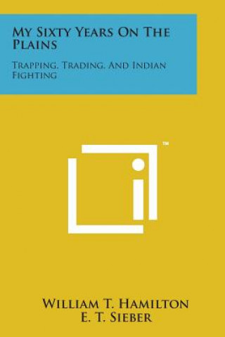 Carte My Sixty Years on the Plains: Trapping, Trading, and Indian Fighting William T Hamilton