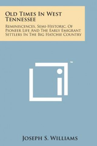 Carte Old Times in West Tennessee: Reminiscences, Semi-Historic, of Pioneer Life and the Early Emigrant Settlers in the Big Hatchie Country Joseph S Williams