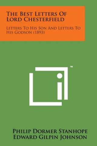 Carte The Best Letters of Lord Chesterfield: Letters to His Son and Letters to His Godson (1893) Philip Dormer Stanhope