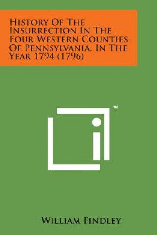 Kniha History of the Insurrection in the Four Western Counties of Pennsylvania, in the Year 1794 (1796) William Findley