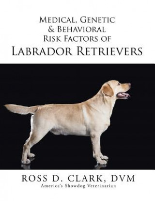 Könyv Medical, Genetic & Behavioral Risk Factors of Labrador Retrievers DVM Ross D Clark