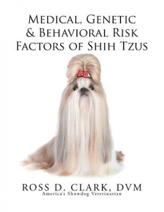 Könyv Medical, Genetic & Behavioral Risk Factors of Shih Tzus Ross D Clark DVM