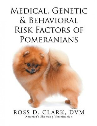 Könyv Medical, Genetic & Behavioral Risk Factors of Pomeranians Ross D Clark DVM