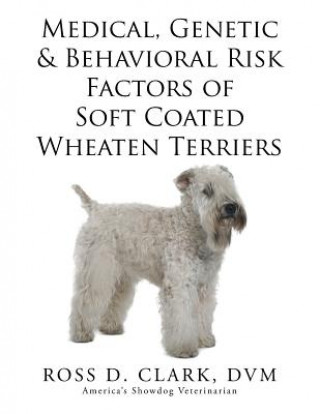 Könyv Medical, Genetic & Behavioral Risk Factors of Soft Coated Wheaten Terriers DVM Ross D Clark