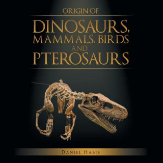 Kniha Origin of Dinosaurs, Mammals, Birds and Pterosaurs Daniel Habib