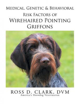 Kniha Medical, Genetic & Behavioral Risk Factors of Wirehaired Pointing Griffons DVM Ross D Clark