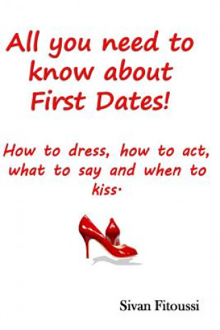 Könyv All you need to know about First Dates!: How to dress, how to act, what to say and when to kiss! Sivan Fitoussi