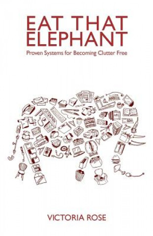Carte Eat That Elephant: Proven Systems for Becoming Clutter Free Victoria Rose