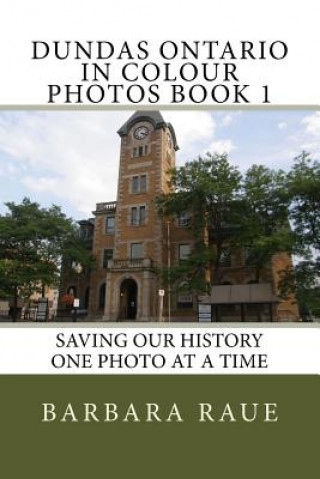 Könyv Dundas Ontario in Colour Photos Book 1: Saving Our History One Photo at a Time Mrs Barbara Raue