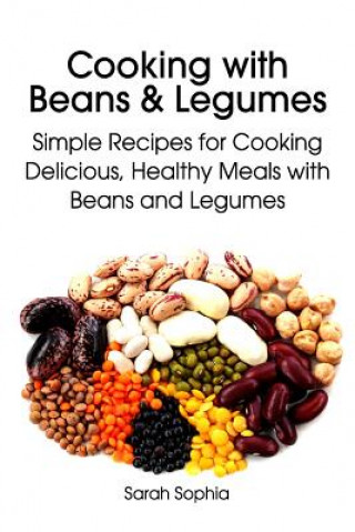 Kniha Cooking with Beans and Legumes: Simple Recipes for Cooking Delicious, Healthy Meals with Beans and Legumes Sarah Sophia