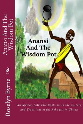 Carte Anansi And The Wisdom Pot: An African Folk Tale Book, set in the Culture and Traditions of the Ashantis in Ghana Roselyn Byrne