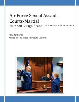 Kniha Air Force Sexual Assault Courts-Martial, 2010-2012 Significant Convictions U S Air Force Office of the Judge Advoc