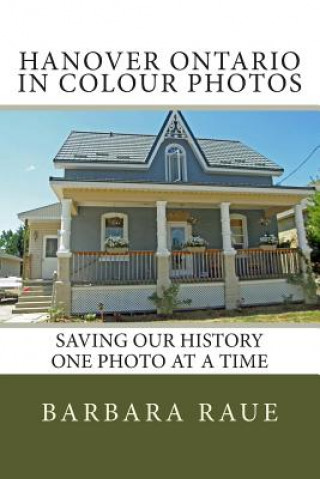 Kniha Hanover Ontario in Colour Photos: Saving Our History One Photo at a Time Mrs Barbara Raue