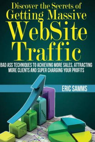 Kniha Discover the Secrets of Getting Massive Web Site Traffic: Badass Techniques to Achieving More Sales, Attracting More Clients and Super Charging Your P MR Eric Samms