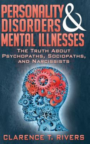 Kniha Personality Disorders and Mental Illnesses: The Truth About Psychopaths, Sociopaths, and Narcissists Clarence T Rivers