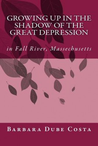Carte Growing Up In the Shadow of the Great Depression: In Fall River Massachusetts Barbara Dube Costa