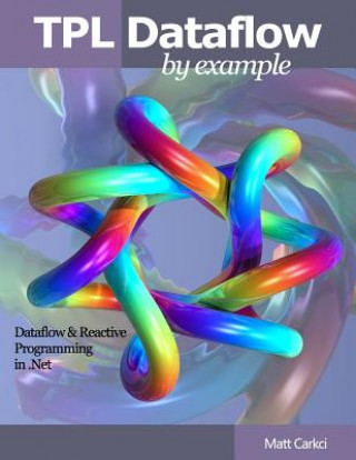 Book TPL Dataflow by Example: Dataflow and Reactive Programming in .Net Matt Carkci