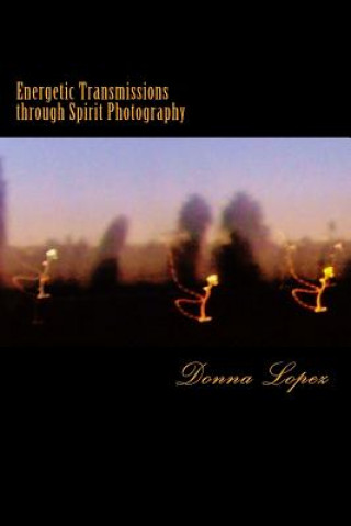 Kniha Energetic Transmissions through Spirit Photography: Orbs, Lightforms, & the Multiverse Revealed Donna J Lopez