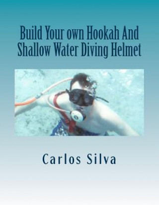 Knjiga Build Your own Hookah And Shallow Water Diving Helmet Carlos Silva