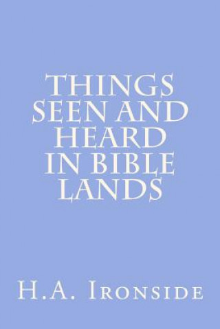 Carte Things Seen And Heard In Bible Lands H A Ironside