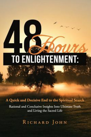 Kniha 48 Hours to Enlightenment: A Quick and Decisive End to the Spiritual Search: Rational and Conclusive Insights Into Ultimate Truth and Living the Richard John