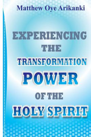 Kniha Experiencing the Transformation Power of the Holy Ghost: Know how to access the presence and power of the Holy Ghost Rev Matthew Oye Arikanki