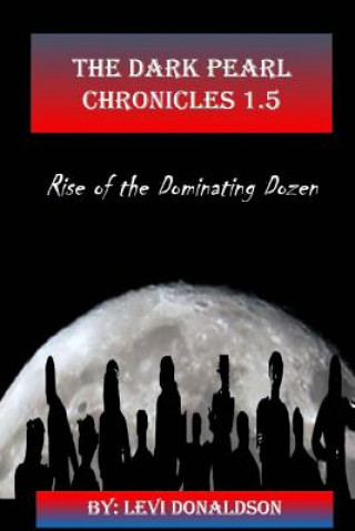 Книга The Dark Pearl Chronicles 1.5: Rise of the Dominating Dozen Levi Donaldson