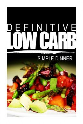 Kniha Definitive Low Carb - Simple Dinner: Ultimate low carb cookbook for a low carb diet and low carb lifestyle. Sugar free, wheat-free and natural Definitive Low Carb