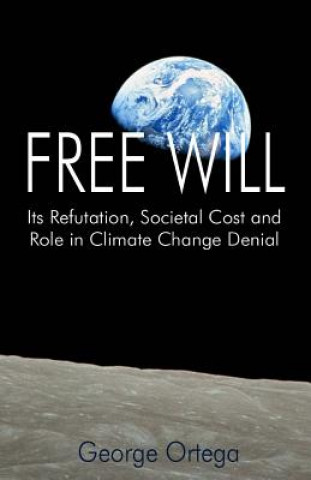 Kniha Free Will: Its Refutation, Societal Cost and Role in Climate Change Denial George Ortega