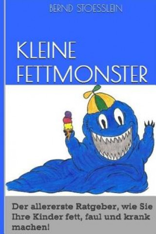 Könyv Kleine Fettmonster: Der aller erste Ratgeber, wie Sie Ihre Kinder fett, faul und krank machen! Bernd Stoesslein