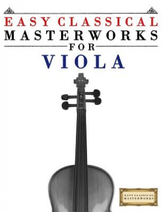 Kniha Easy Classical Masterworks for Viola: Music of Bach, Beethoven, Brahms, Handel, Haydn, Mozart, Schubert, Tchaikovsky, Vivaldi and Wagner Easy Classical Masterworks