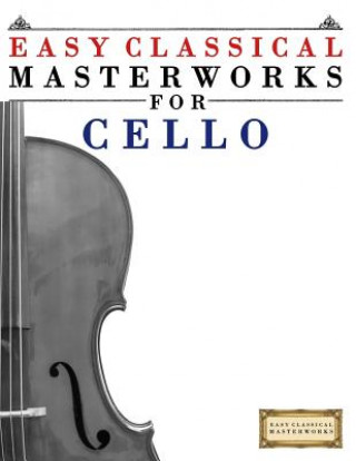 Kniha Easy Classical Masterworks for Cello: Music of Bach, Beethoven, Brahms, Handel, Haydn, Mozart, Schubert, Tchaikovsky, Vivaldi and Wagner Easy Classical Masterworks