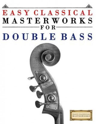 Livre Easy Classical Masterworks for Double Bass: Music of Bach, Beethoven, Brahms, Handel, Haydn, Mozart, Schubert, Tchaikovsky, Vivaldi and Wagner Easy Classical Masterworks