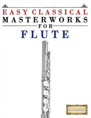 Kniha Easy Classical Masterworks for Flute: Music of Bach, Beethoven, Brahms, Handel, Haydn, Mozart, Schubert, Tchaikovsky, Vivaldi and Wagner Easy Classical Masterworks