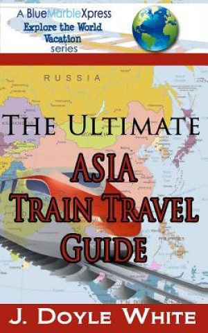 Könyv The Ultimate Asia Train Travel Guide J Doyle White