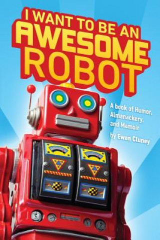 Kniha I Want to be an Awesome Robot: A Book of Humor/Memoir/Almanackery Ewen Cluney
