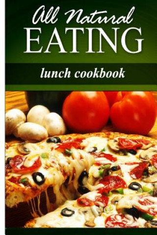 Livre All Natural Eating - Lunch Cookbook: All natural, Raw, Diabetic Friendly, Low Carb and Sugar Free Nutrition All Natural Eating