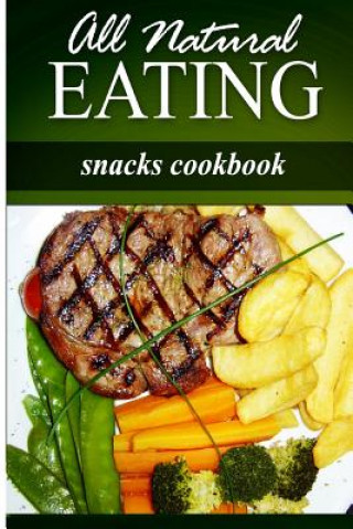 Книга All Natural Eating - Snacks Cookbook: All natural, Raw, Diabetic Friendly, Low Carb and Sugar Free Nutrition All Natural Eating