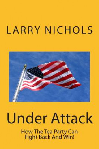 Könyv Under Attack: How The Tea Party Can Fight Back And Win! MR Larry Nichols