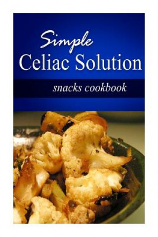 Kniha Simple Celiac Solution - Snacks Cookbook: Wheat free cooking - Delicious, Celiac friendly recipes Simple Celiac Solution