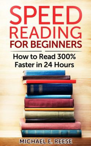 Książka Speed Reading for Beginners: How to Read 300% Faster in 24 hours Michael E Reese