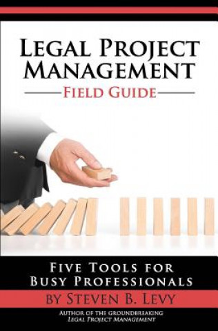 Könyv Legal Project Management Field Guide: Five Tools for Busy Professionals Steven B Levy