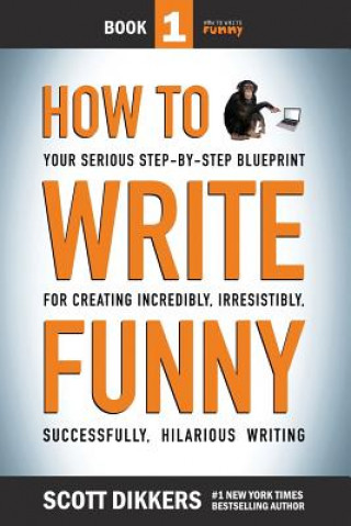 Könyv How To Write Funny: Your Serious, Step-By-Step Blueprint For Creating Incredibly, Irresistibly, Successfully Hilarious Writing Scott Dikkers